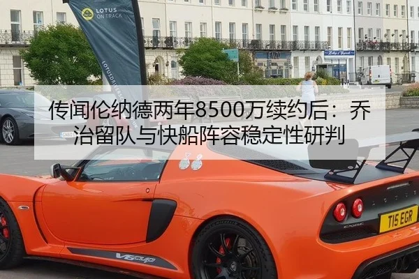 传闻伦纳德两年8500万续约后：乔治留队与快船阵容稳定性研判