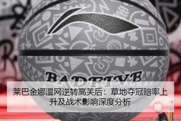 莱巴金娜温网逆转高芙后：草地夺冠赔率上升及战术影响深度分析