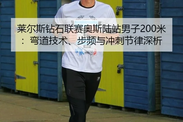 莱尔斯钻石联赛奥斯陆站男子200米：弯道技术、步频与冲刺节律深析