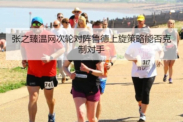 张之臻温网次轮对阵鲁德上旋策略能否克制对手