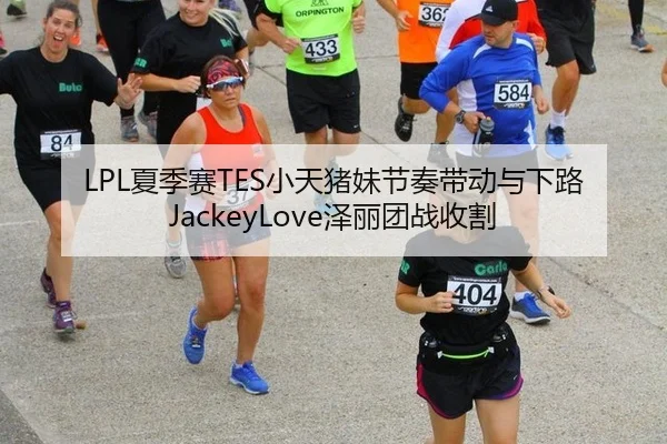 LPL夏季赛TES小天猪妹节奏带动与下路JackeyLove泽丽团战收割